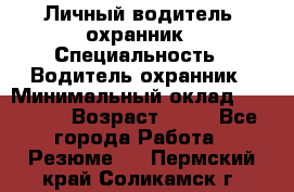 Личный водитель- охранник › Специальность ­ Водитель охранник › Минимальный оклад ­ 90 000 › Возраст ­ 41 - Все города Работа » Резюме   . Пермский край,Соликамск г.